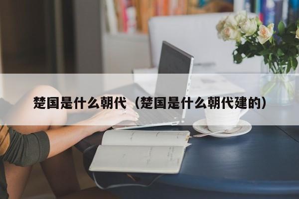 楚国是什么朝代（楚国是什么朝代建的）