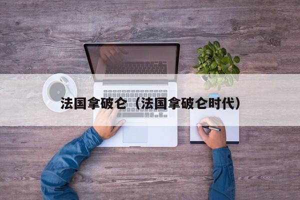法国拿破仑（法国拿破仑时代）