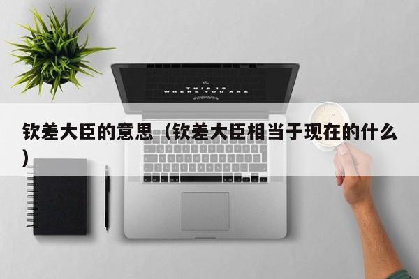 钦差大臣的意思（钦差大臣相当于现在的什么）