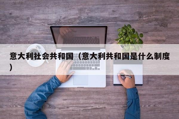 意大利社会共和国（意大利共和国是什么制度）