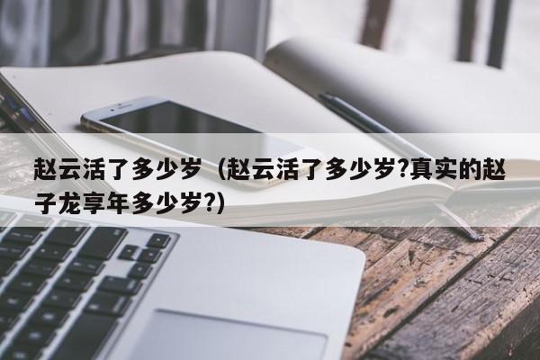 赵云活了多少岁（赵云活了多少岁?真实的赵子龙享年多少岁?）