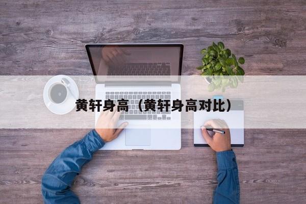 黄轩身高（黄轩身高对比）