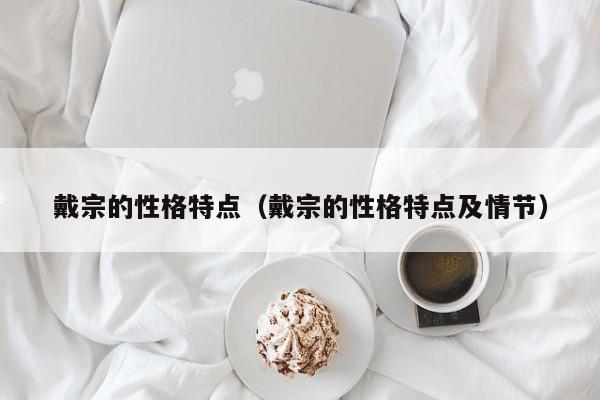 戴宗的性格特点（戴宗的性格特点及情节）