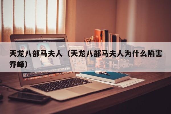 天龙八部马夫人（天龙八部马夫人为什么陷害乔峰）