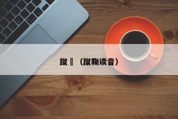 蹴踘（蹴鞠读音）