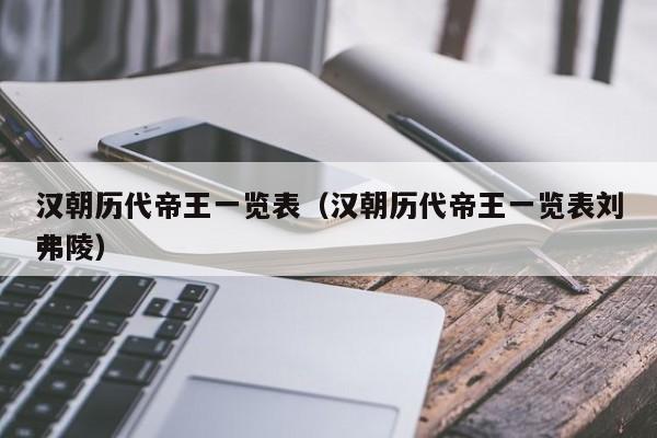 汉朝历代帝王一览表（汉朝历代帝王一览表刘弗陵）