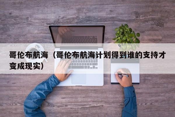 哥伦布航海（哥伦布航海计划得到谁的支持才变成现实）