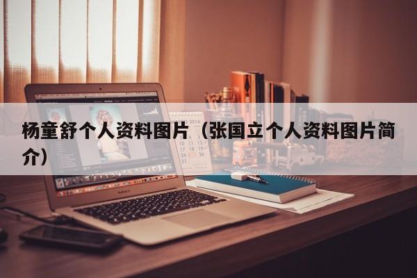 杨童舒个人资料图片（张国立个人资料图片简介）