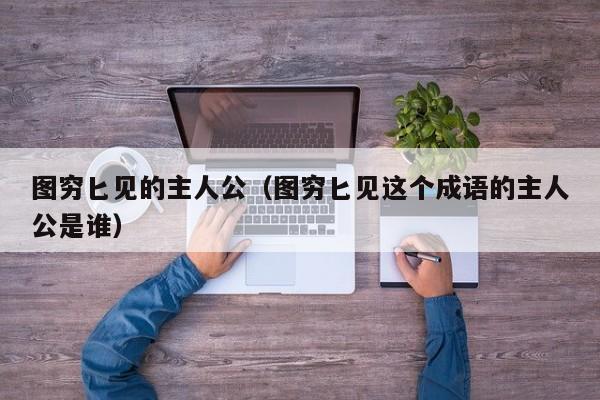 图穷匕见的主人公（图穷匕见这个成语的主人公是谁）