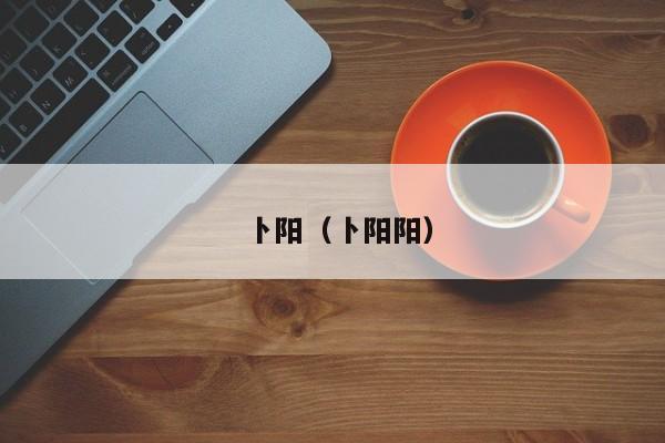 卜阳（卜阳阳）