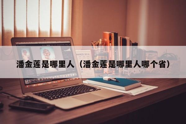 潘金莲是哪里人（潘金莲是哪里人哪个省）
