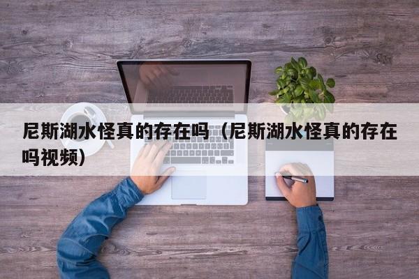 尼斯湖水怪真的存在吗（尼斯湖水怪真的存在吗视频）