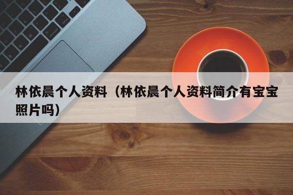 林依晨个人资料（林依晨个人资料简介有宝宝照片吗）