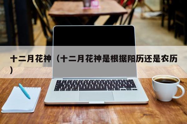 十二月花神（十二月花神是根据阳历还是农历）