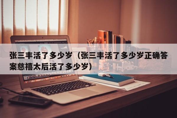张三丰活了多少岁（张三丰活了多少岁正确答案慈禧太后活了多少岁）