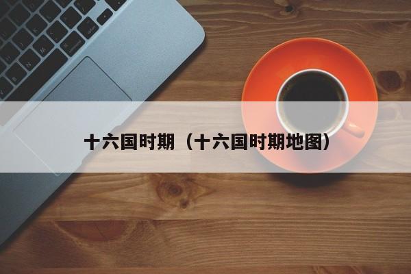 十六国时期（十六国时期地图）