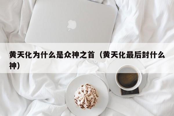 黄天化为什么是众神之首（黄天化最后封什么神）