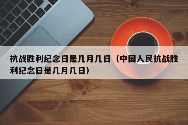 抗战胜利纪念日是几月几日（中国人民抗战胜利纪念日是几月几日）