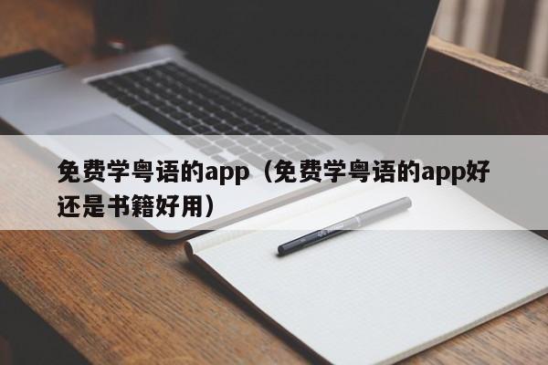 免费学粤语的app（免费学粤语的app好还是书籍好用）