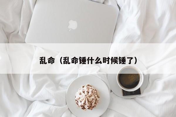 乱命（乱命锤什么时候锤了）