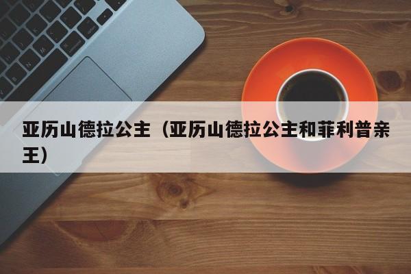 亚历山德拉公主（亚历山德拉公主和菲利普亲王）
