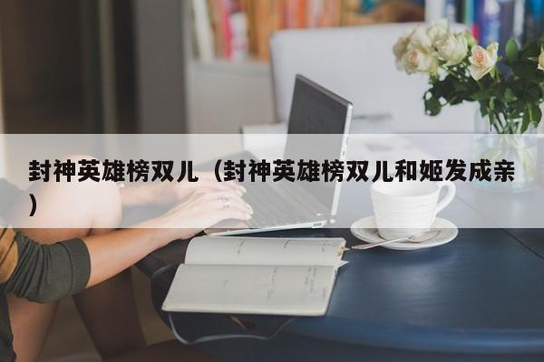 封神英雄榜双儿（封神英雄榜双儿和姬发成亲）