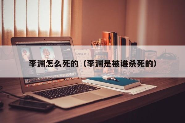李渊怎么死的（李渊是被谁杀死的）