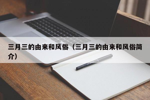 三月三的由来和风俗（三月三的由来和风俗简介）