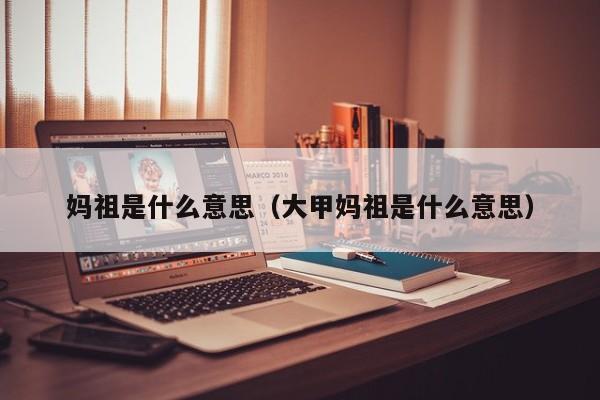 妈祖是什么意思（大甲妈祖是什么意思）
