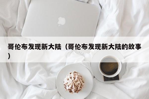 哥伦布发现新大陆（哥伦布发现新大陆的故事）