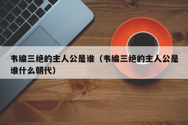 韦编三绝的主人公是谁（韦编三绝的主人公是谁什么朝代）