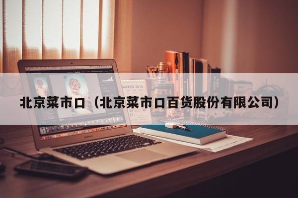 北京菜市口（北京菜市口百货股份有限公司）