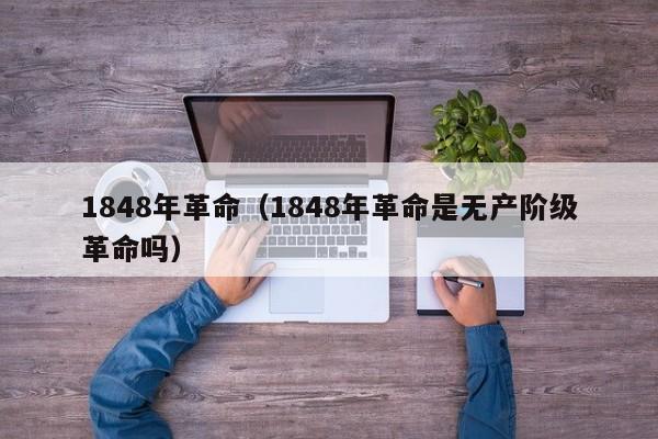 1848年革命（1848年革命是无产阶级革命吗）