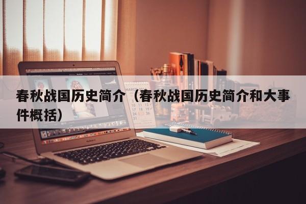 春秋战国历史简介（春秋战国历史简介和大事件概括）