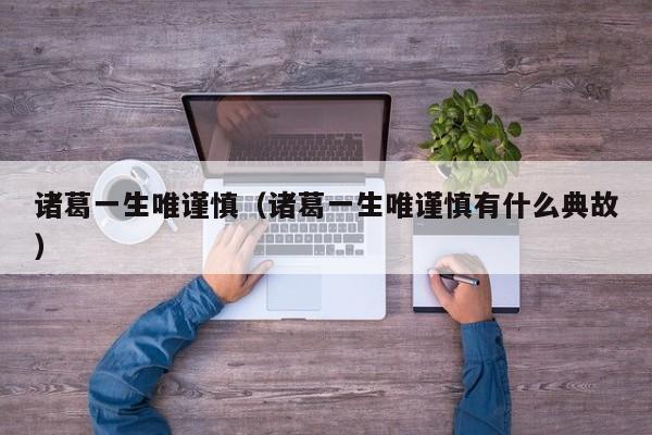 诸葛一生唯谨慎（诸葛一生唯谨慎有什么典故）