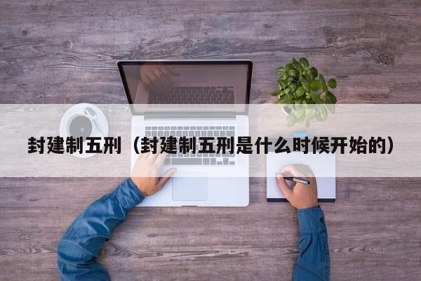 封建制五刑（封建制五刑是什么时候开始的）