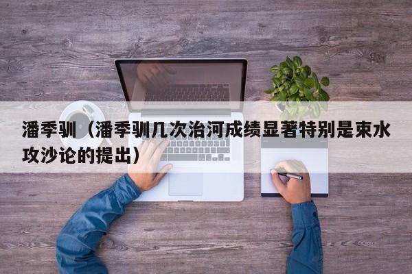 潘季驯（潘季驯几次治河成绩显著特别是束水攻沙论的提出）