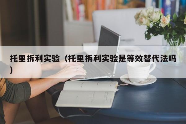 托里拆利实验（托里拆利实验是等效替代法吗）