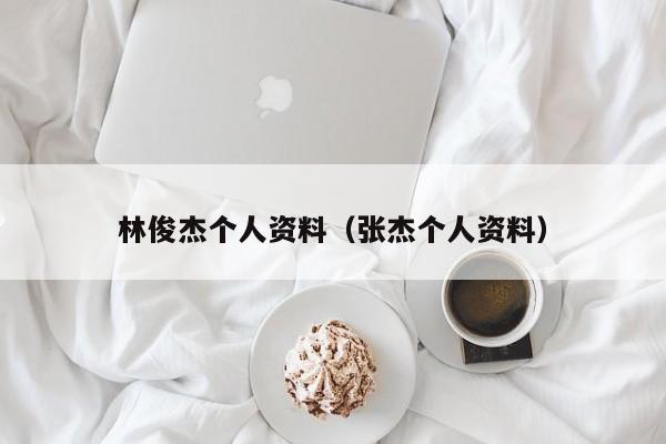林俊杰个人资料（张杰个人资料）