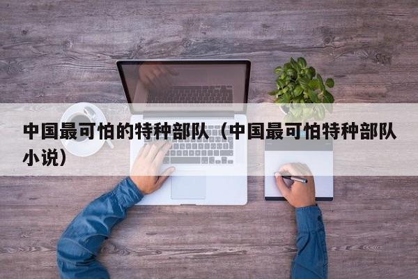 中国最可怕的特种部队（中国最可怕特种部队小说）