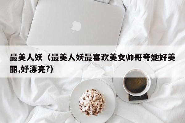 最美人妖（最美人妖最喜欢美女帅哥夸她好美丽,好漂亮?）