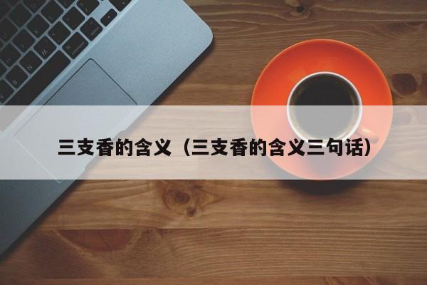 三支香的含义（三支香的含义三句话）