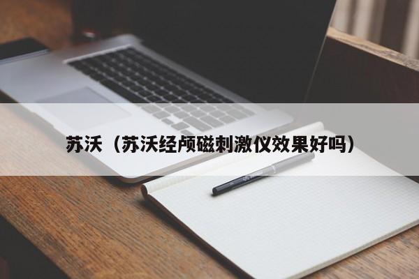 苏沃（苏沃经颅磁刺激仪效果好吗）