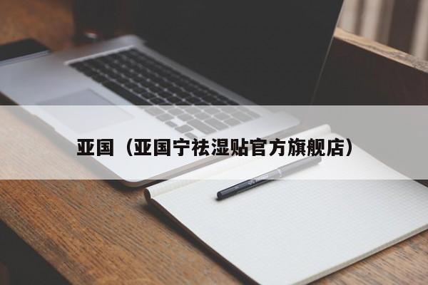 亚国（亚国宁祛湿贴官方旗舰店）