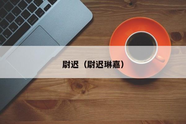 尉迟（尉迟琳嘉）