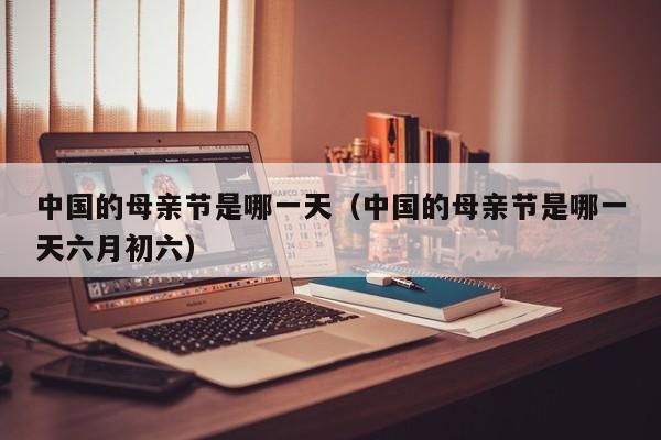 中国的母亲节是哪一天（中国的母亲节是哪一天六月初六）