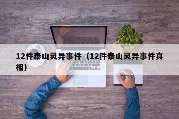 12件泰山灵异事件（12件泰山灵异事件真相）