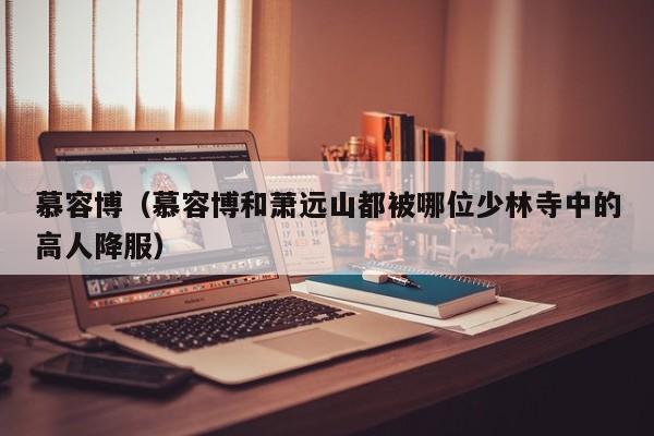 慕容博（慕容博和萧远山都被哪位少林寺中的高人降服）