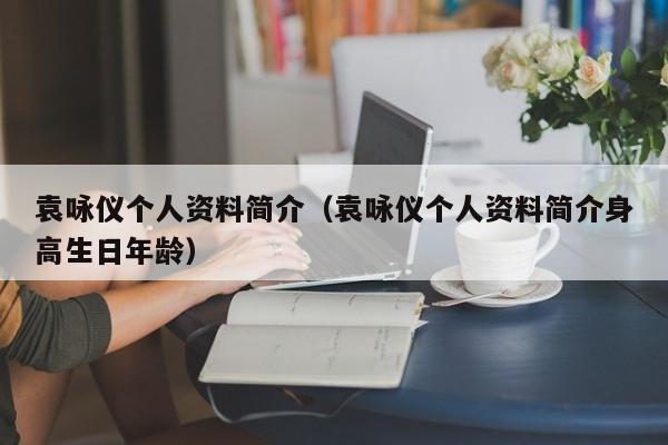 袁咏仪个人资料简介（袁咏仪个人资料简介身高生日年龄）