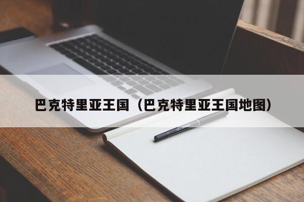 巴克特里亚王国（巴克特里亚王国地图）